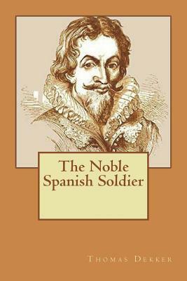 The Noble Spanish Soldier by Thomas Dekker