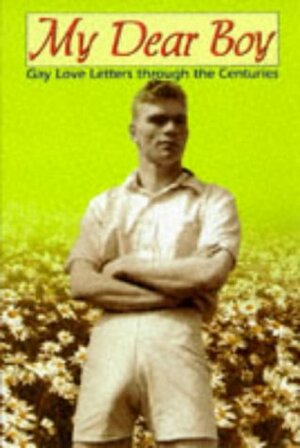 My Dear Boy: Gay Love Letters Through The Centuries by Rictor Norton