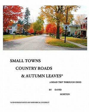 Small Towns, Country Roads, & Autumn Leaves: and Other Points of Historical Interest by David Horton