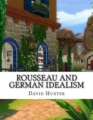 Rousseau and German Idealism by David Hunter