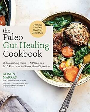 The Paleo Gut Healing Cookbook: 75 Nourishing Paleo + AIP Recipes & 10 Practices to Strengthen Digestion by Alison Marras, Sarah Ballantyne