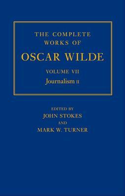 The Complete Works of Oscar Wilde: Volume VII: Journalism II by John Stokes, Mark Turner