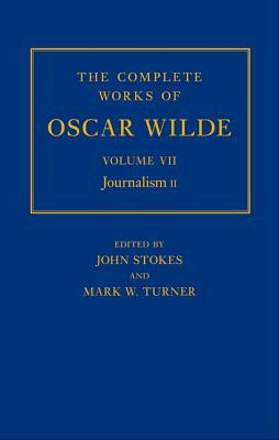 The Complete Works of Oscar Wilde: Volume VII: Journalism II by John Stokes, Mark Turner