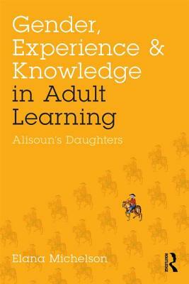 Gender, Experience, and Knowledge in Adult Learning: Alisoun's Daughters by Elana Michelson