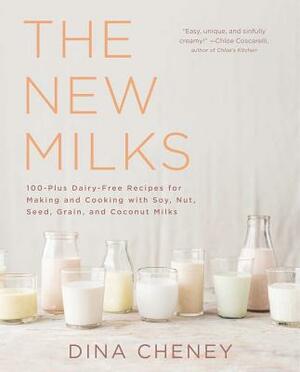 The New Milks: 100-Plus Dairy-Free Recipes for Making and Cooking with Soy, Nut, Seed, Grain, and Coconut Milks by Dina Cheney