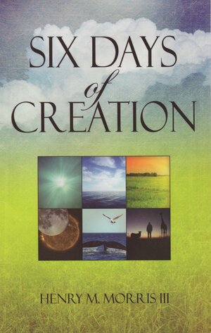 Six Days of Creation by Henry M. Morris