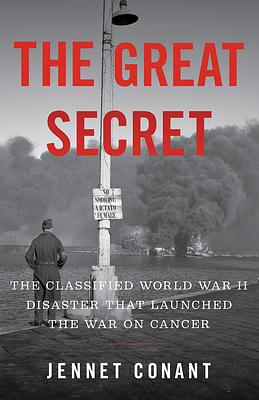 The Great Secret: The Classified World War II Disaster That Launched the War on Cancer by Jennet Conant