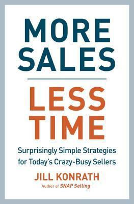 More Sales, Less Time: Surprisingly Simple Strategies for Today's Crazy-Busy Sellers by Jill Konrath