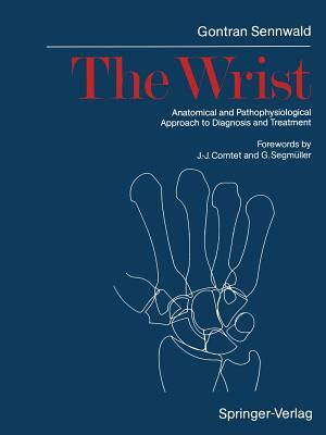 The Wrist: Anatomical and Pathophysiological Approach to Diagnosis and Treatment by Gontran Sennwald