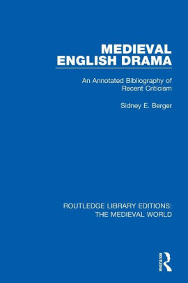 Medieval English Drama: An Annotated Bibliography of Recent Criticism by Sidney E Berger