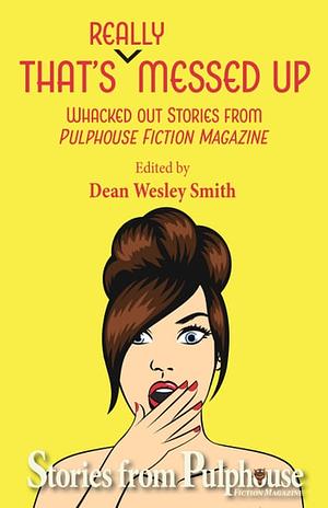 That's Really Messed Up: Whacked Out Stories from Pulphouse Fiction Magazine by Dean Wesley Smith, Pulphouse Fiction Magazine