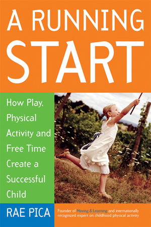 A Running Start: How Play, Physical Activity and Free Time Create a Successful Child by Rae Pica