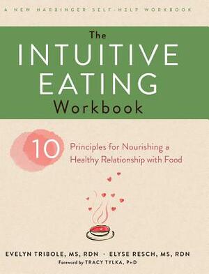 The Intuitive Eating Workbook: Ten Principles for Nourishing a Healthy Relationship with Food (A New Harbinger Self-Help Workbook) by Evelyn Tribole, Elyse Resch