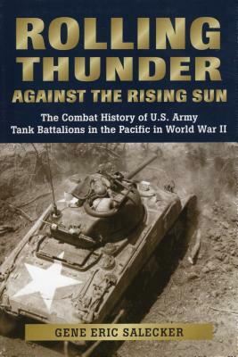 Rolling Thunder Against the Rising Sun: The Combat History of U.S. Army Tank Battalions in the Pacific in World War II by Gene Eric Salecker