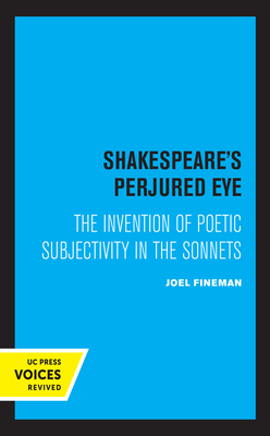 Shakespeare's Perjured Eye: The Invention of Poetic Subjectivity in the Sonnets by Joel Fineman