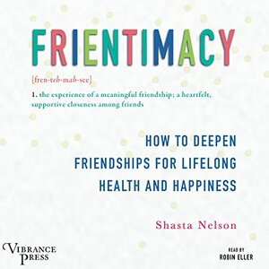 Frientimacy: How to Deepen Friendships for Lifelong Health and Happiness by Shasta Nelson