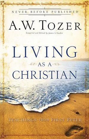 Living As a Christian: Teachings from First Peter by James L. Snyder, A.W. Tozer, A.W. Tozer