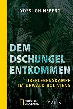 Dem Dschungel entkommen: Überlebenskampf im Urwald Boliviens by Yosi Ginsberg