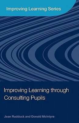 Improving Learning through Consulting Pupils by Donald McIntyre, Jean Rudduck