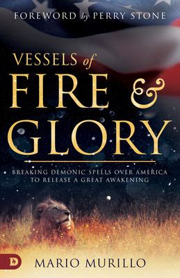 Vessels of Fire and Glory: Breaking Demonic Spells Over America to Release a Great Awakening by Mario Murillo