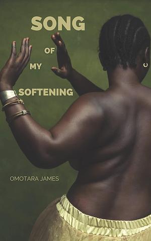 Song of My Softening by Omotara James