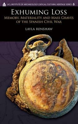 Exhuming Loss: Memory, Materiality and Mass Graves of the Spanish Civil War by Layla Renshaw