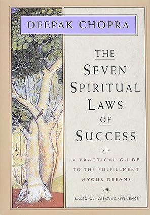 The Seven Spiritual Laws of Success: A Practical Guide to the Fulfillment of Your Dreams by Deepak Chopra