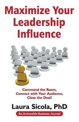 Maximize Your Leadership Influence: Command the Room, Connect with Your Audience, Close the Deal! by Laura Sicola