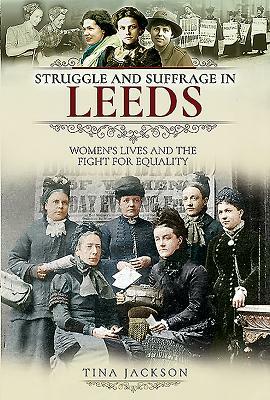 Struggle and Suffrage in Leeds: Women's Lives and the Fight for Equality by Tina Jackson