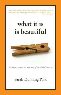 What It Is Is Beautiful: Honest Poems for Mothers of Small Children by Sarah Park