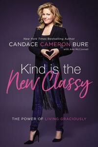 Kind Is the New Classy: The Power of Living Graciously by Candace Cameron Bure