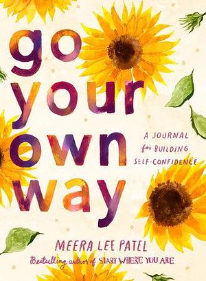 Go Your Own Way: A Journal for Building Self-Confidence by Meera Lee Patel