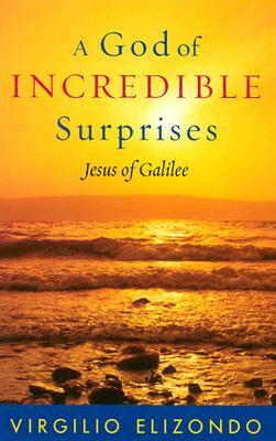 A God of Incredible Surprises: Jesus of Galilee by Virgilio Elizondo