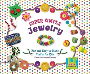 Super Simple Jewelry: Fun and Easy-To-Make Crafts for Kids by Karen Kenney