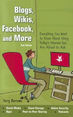 Blogs, Wikis, Facebook, and More: Everything You Want to Know about Using Today's Internet But Are Afraid to Ask by Terry Burrows