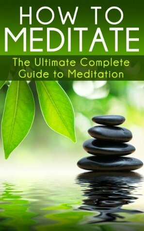 How to Meditate: The Ultimate Complete Guide to Meditation by John Tyler