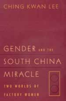 Gender and the South China Miracle: Two Worlds of Factory Women by Ching Kwan Lee