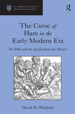 The Curse of Ham in the Early Modern Era: The Bible and the Justifications for Slavery by David M. Whitford