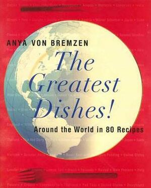 The Greatest Dishes!: Around the World in 80 Recipes by Anya von Bremzen