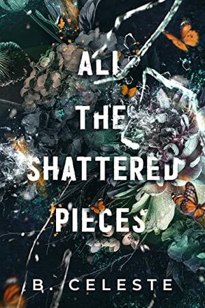 All the Shattered Pieces by B. Celeste