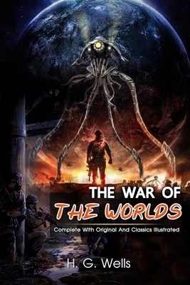 The War of the Worlds: ( illustrated ) The Complete Original Classic Novel, Unabridged Classic Edition by H.G. Wells