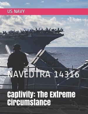 Captivity: The Extreme Circumstance: NAVEDTRA 14316 by Us Navy