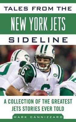 Tales from the New York Jets Sideline: A Collection of the Greatest Jets Stories Ever Told by Mark Cannizzaro