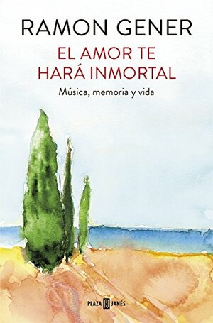 El amor te hará inmortal: Música, memoria y vida by Ramón Gener