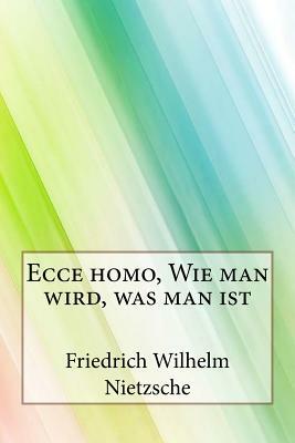 Ecce homo, Wie man wird, was man ist by Friedrich Nietzsche