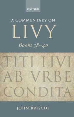 A Commentary on Livy, Books 38-40 by John Briscoe