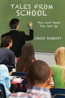 Tales From School: You Can't Make This Sh*t Up by Chuck Schmidt