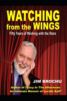 Watching From The Wings: A Life With Stars and Legends by the Author of Lucy In The Afternoon by Jim Brochu