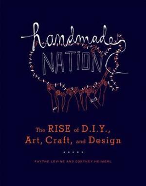 Handmade Nation: The Rise of DIY, Art, Craft, and Design by Faythe Levine, Cortney Heimerl
