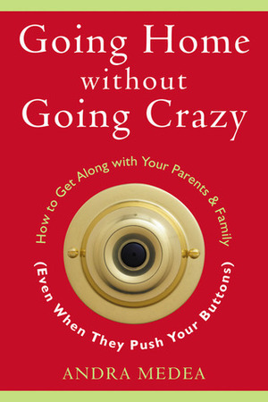 Going Home without Going Crazy: How to Get Along with Your Parents and Family (Even When They Push Your Buttons) by Andra Medea